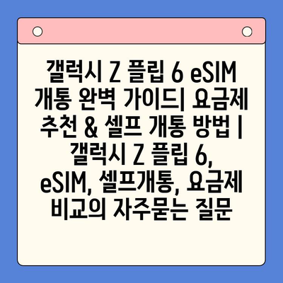 갤럭시 Z 플립 6 eSIM 개통 완벽 가이드| 요금제 추천 & 셀프 개통 방법 | 갤럭시 Z 플립 6, eSIM, 셀프개통, 요금제 비교