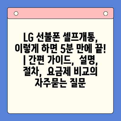 LG 선불폰 셀프개통, 이렇게 하면 5분 만에 끝! | 간편 가이드,  설명,  절차,  요금제 비교