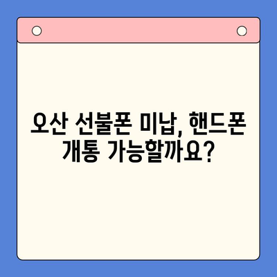 오산 선불폰 미납에도 핸드폰 개통 가능할까요? | 오산 선불폰, 미납, 핸드폰 개통, 안내