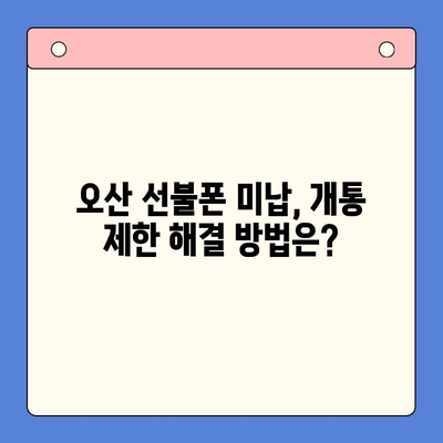 오산 선불폰 미납에도 핸드폰 개통 가능할까요? | 오산 선불폰, 미납, 핸드폰 개통, 안내