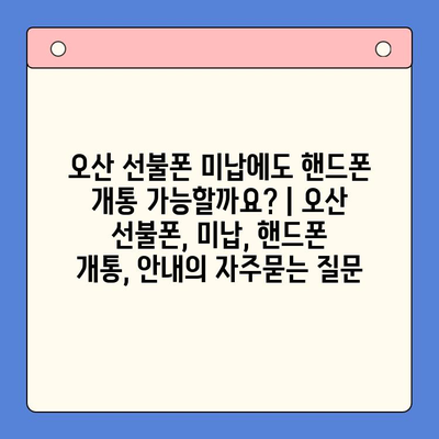 오산 선불폰 미납에도 핸드폰 개통 가능할까요? | 오산 선불폰, 미납, 핸드폰 개통, 안내