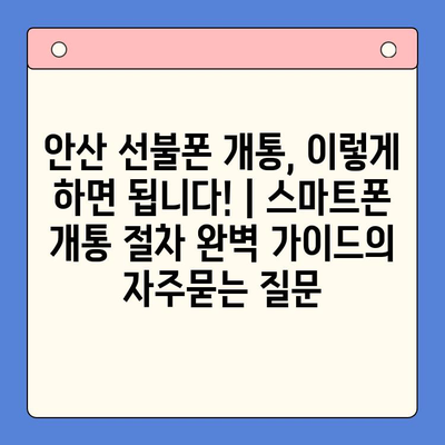 안산 선불폰 개통, 이렇게 하면 됩니다! | 스마트폰 개통 절차 완벽 가이드