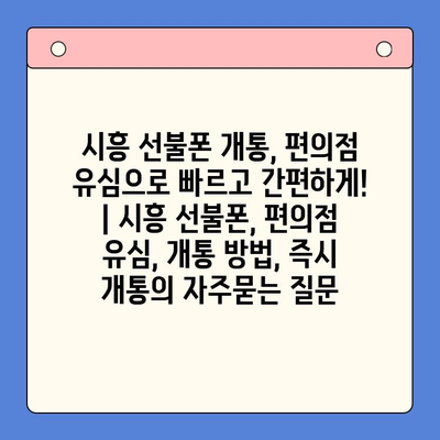 시흥 선불폰 개통, 편의점 유심으로 빠르고 간편하게! | 시흥 선불폰, 편의점 유심, 개통 방법, 즉시 개통