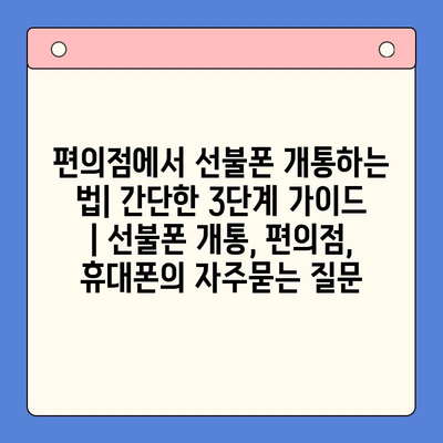 편의점에서 선불폰 개통하는 법| 간단한 3단계 가이드 | 선불폰 개통, 편의점, 휴대폰