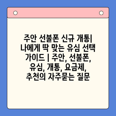 주안 선불폰 신규 개통| 나에게 딱 맞는 유심 선택 가이드 | 주안, 선불폰, 유심, 개통, 요금제, 추천