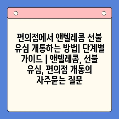 편의점에서 앤텔레콤 선불 유심 개통하는 방법| 단계별 가이드 | 앤텔레콤, 선불 유심, 편의점 개통