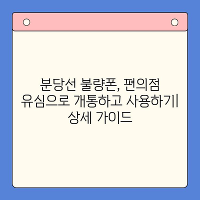 분당선 불량폰, 편의점 유심으로 개통하고 사용하기| 상세 가이드 | 분당선, 불량폰, 유심 개통, 편의점, 사용 방법