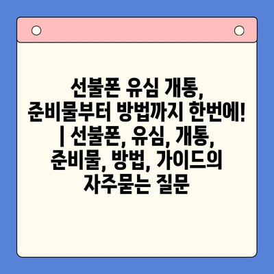 선불폰 유심 개통, 준비물부터 방법까지 한번에! | 선불폰, 유심, 개통, 준비물, 방법, 가이드