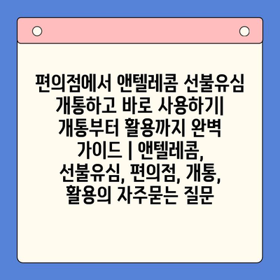 편의점에서 앤텔레콤 선불유심 개통하고 바로 사용하기| 개통부터 활용까지 완벽 가이드 | 앤텔레콤, 선불유심, 편의점, 개통, 활용