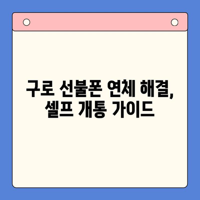 구로 선불폰 연체, 이제 걱정 끝! 셀프 개통 완벽 가이드 | 연체 해결, 즉시 개통, 간편한 방법