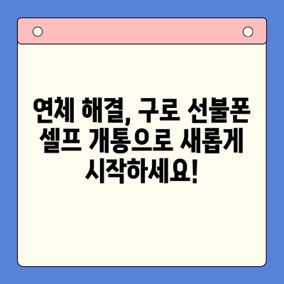 구로 선불폰 연체, 이제 걱정 끝! 셀프 개통 완벽 가이드 | 연체 해결, 즉시 개통, 간편한 방법