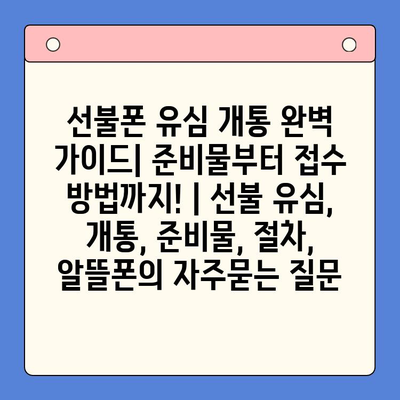 선불폰 유심 개통 완벽 가이드| 준비물부터 접수 방법까지! | 선불 유심, 개통, 준비물, 절차, 알뜰폰