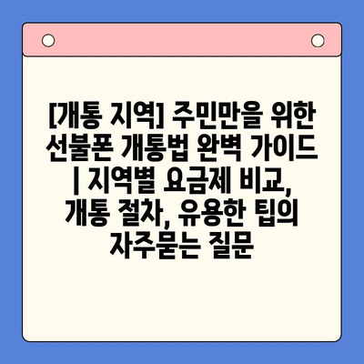 [개통 지역] 주민만을 위한 선불폰 개통법 완벽 가이드 | 지역별 요금제 비교, 개통 절차, 유용한 팁