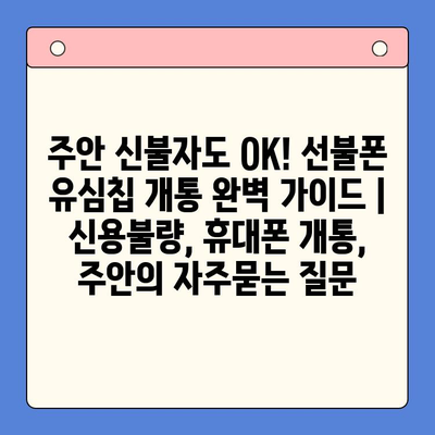 주안 신불자도 OK! 선불폰 유심칩 개통 완벽 가이드 | 신용불량, 휴대폰 개통, 주안