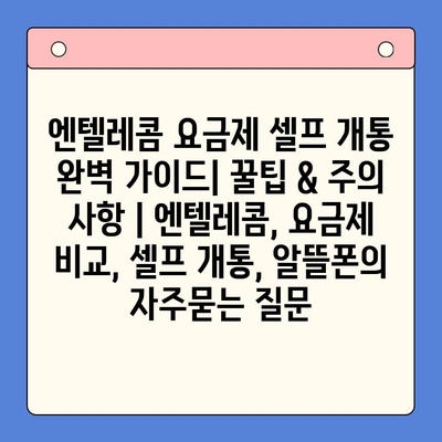 엔텔레콤 요금제 셀프 개통 완벽 가이드| 꿀팁 & 주의 사항 | 엔텔레콤, 요금제 비교, 셀프 개통, 알뜰폰