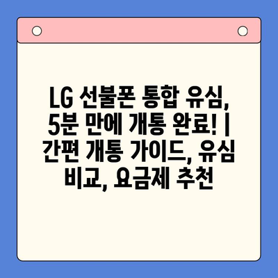 LG 선불폰 통합 유심, 5분 만에 개통 완료! | 간편 개통 가이드, 유심 비교, 요금제 추천