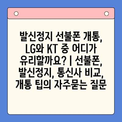 발신정지 선불폰 개통, LG와 KT 중 어디가 유리할까요? | 선불폰, 발신정지, 통신사 비교, 개통 팁