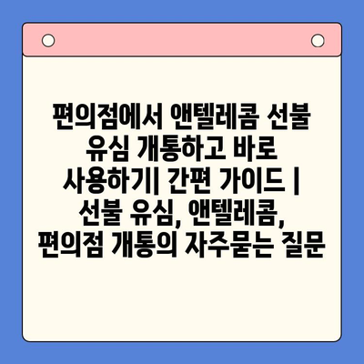 편의점에서 앤텔레콤 선불 유심 개통하고 바로 사용하기| 간편 가이드 | 선불 유심, 앤텔레콤, 편의점 개통