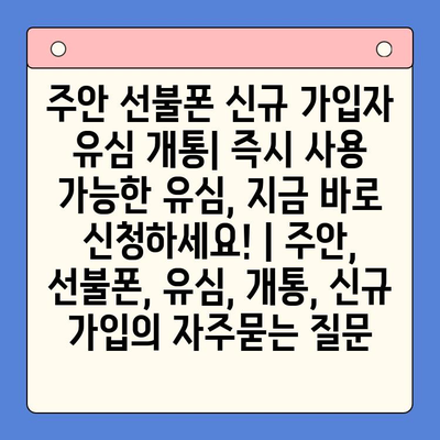 주안 선불폰 신규 가입자 유심 개통| 즉시 사용 가능한 유심, 지금 바로 신청하세요! | 주안, 선불폰, 유심, 개통, 신규 가입