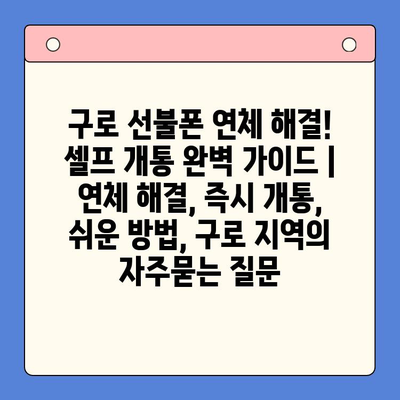 구로 선불폰 연체 해결! 셀프 개통 완벽 가이드 | 연체 해결, 즉시 개통, 쉬운 방법, 구로 지역