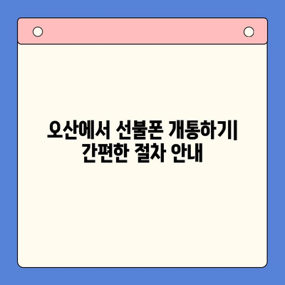 오산 선불폰 요금 미납 해결 & 핸드폰 개통 가이드 | 요금 연체, 해지, 재개통, 개통 방법