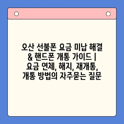 오산 선불폰 요금 미납 해결 & 핸드폰 개통 가이드 | 요금 연체, 해지, 재개통, 개통 방법