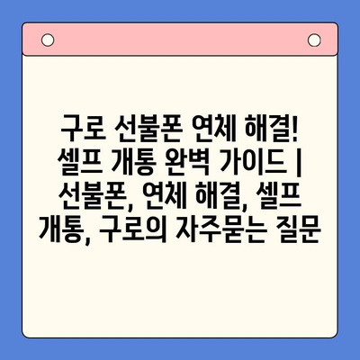 구로 선불폰 연체 해결! 셀프 개통 완벽 가이드 | 선불폰, 연체 해결, 셀프 개통, 구로