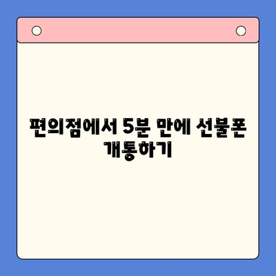 편의점에서 즉시 개통! 선불폰 셀프 개통 완벽 가이드 |  선불폰, 편의점, 개통, 요금제, 꿀팁