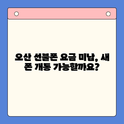 오산 선불폰 요금 미납 후 핸드폰 개통, 어떻게 해야 할까요? | 선불폰, 요금 미납, 개통 절차, 오산