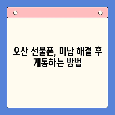 오산 선불폰 요금 미납 후 핸드폰 개통, 어떻게 해야 할까요? | 선불폰, 요금 미납, 개통 절차, 오산