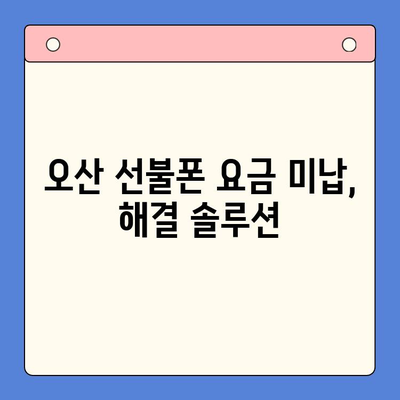 오산 선불폰 요금 미납 후 핸드폰 개통, 어떻게 해야 할까요? | 선불폰, 요금 미납, 개통 절차, 오산