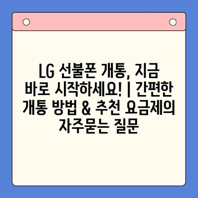 LG 선불폰 개통, 지금 바로 시작하세요! | 간편한 개통 방법 & 추천 요금제