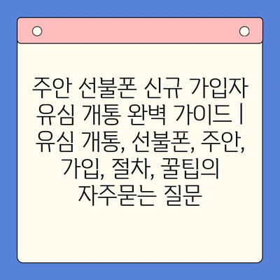 주안 선불폰 신규 가입자 유심 개통 완벽 가이드 | 유심 개통, 선불폰, 주안, 가입, 절차, 꿀팁