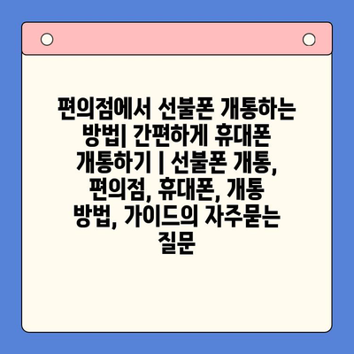 편의점에서 선불폰 개통하는 방법| 간편하게 휴대폰 개통하기 | 선불폰 개통, 편의점, 휴대폰, 개통 방법, 가이드