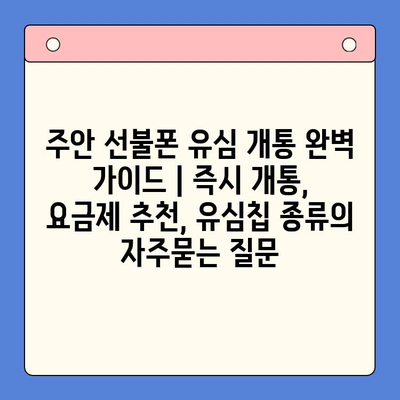 주안 선불폰 유심 개통 완벽 가이드 | 즉시 개통, 요금제 추천, 유심칩 종류