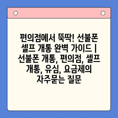 편의점에서 뚝딱! 선불폰 셀프 개통 완벽 가이드 | 선불폰 개통, 편의점, 셀프 개통, 유심, 요금제