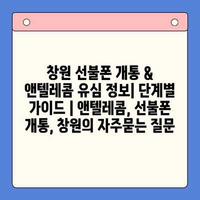 창원 선불폰 개통 & 앤텔레콤 유심 정보| 단계별 가이드 | 앤텔레콤, 선불폰 개통, 창원