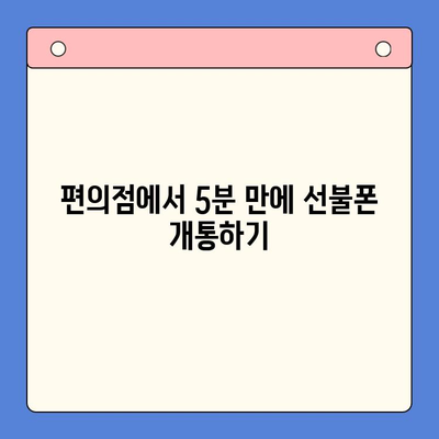 편의점 선불폰 셀프 개통, 5분이면 끝! | 선불폰 개통, 편의점, 셀프 개통, 요점 정리, 알아두면 큰 도움