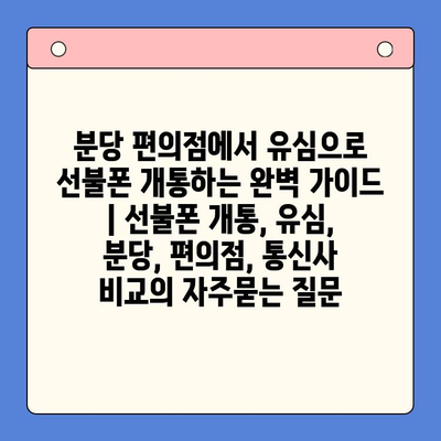 분당 편의점에서 유심으로 선불폰 개통하는 완벽 가이드 | 선불폰 개통, 유심, 분당, 편의점, 통신사 비교