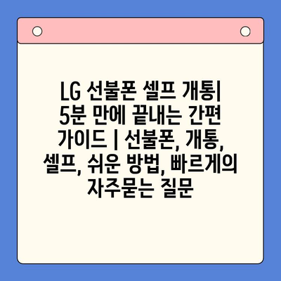 LG 선불폰 셀프 개통| 5분 만에 끝내는 간편 가이드 | 선불폰, 개통, 셀프, 쉬운 방법, 빠르게