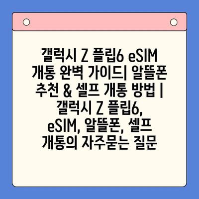 갤럭시 Z 플립6 eSIM 개통 완벽 가이드| 알뜰폰 추천 & 셀프 개통 방법 | 갤럭시 Z 플립6, eSIM, 알뜰폰, 셀프 개통