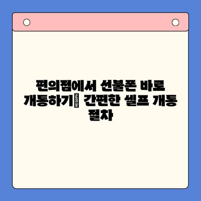 편의점 선불폰 셀프 개통, 핵심만 쏙! 간편하게 완성하는 방법 | 선불폰 개통, 셀프 개통, 편의점, 요약