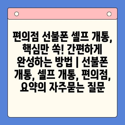 편의점 선불폰 셀프 개통, 핵심만 쏙! 간편하게 완성하는 방법 | 선불폰 개통, 셀프 개통, 편의점, 요약