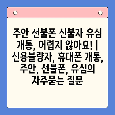 주안 선불폰 신불자 유심 개통, 어렵지 않아요! | 신용불량자, 휴대폰 개통, 주안, 선불폰, 유심