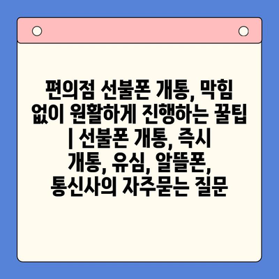 편의점 선불폰 개통, 막힘 없이 원활하게 진행하는 꿀팁 | 선불폰 개통, 즉시 개통, 유심, 알뜰폰, 통신사