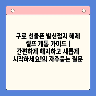 구로 선불폰 발신정지 해제 셀프 개통 가이드 | 간편하게 해지하고 새롭게 시작하세요!