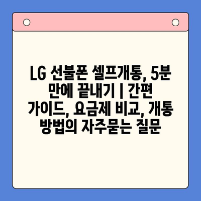 LG 선불폰 셀프개통, 5분 만에 끝내기 | 간편 가이드, 요금제 비교, 개통 방법