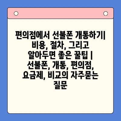 편의점에서 선불폰 개통하기| 비용, 절차, 그리고 알아두면 좋은 꿀팁 | 선불폰, 개통, 편의점, 요금제, 비교