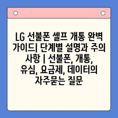 LG 선불폰 셀프 개통 완벽 가이드| 단계별 설명과 주의 사항 | 선불폰, 개통, 유심, 요금제, 데이터