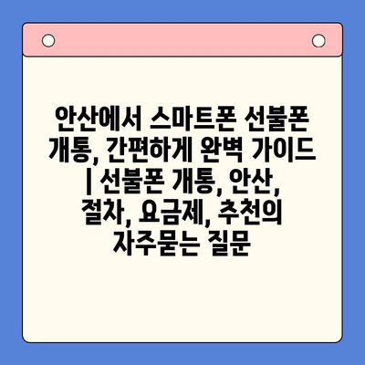 안산에서 스마트폰 선불폰 개통, 간편하게 완벽 가이드 | 선불폰 개통, 안산, 절차, 요금제, 추천